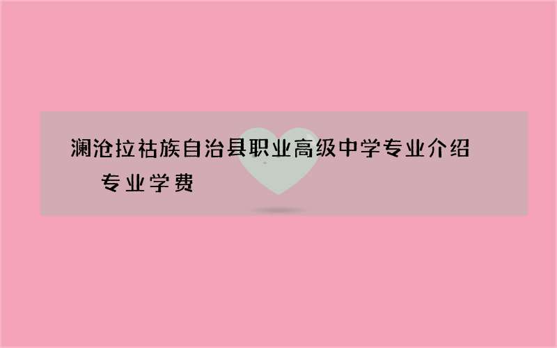 澜沧拉祜族自治县职业高级中学专业介绍  专业学费